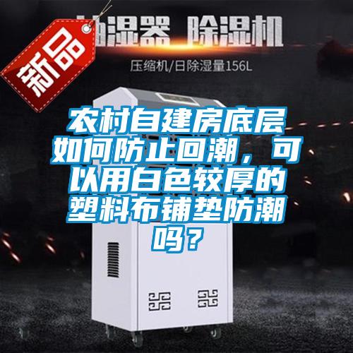 農村自建房底層如何防止回潮，可以用白色較厚的塑料布鋪墊防潮嗎？