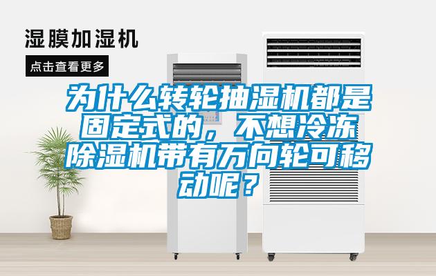 為什么轉輪抽濕機都是固定式的，不想冷凍除濕機帶有萬向輪可移動呢？