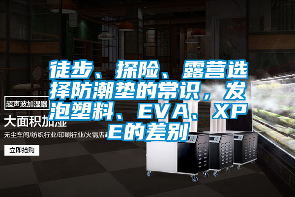 徒步、探險、露營選擇防潮墊的常識，發(fā)泡塑料、EVA、XPE的差別