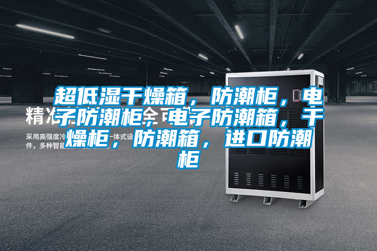 超低濕干燥箱，防潮柜，電子防潮柜，電子防潮箱，干燥柜，防潮箱，進口防潮柜