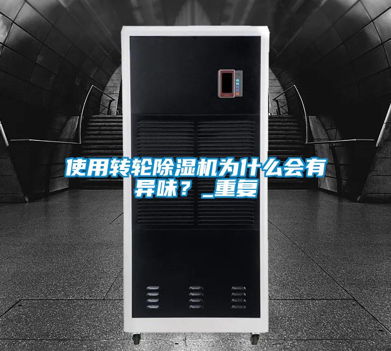 使用轉(zhuǎn)輪除濕機(jī)為什么會(huì)有異味？_重復(fù)