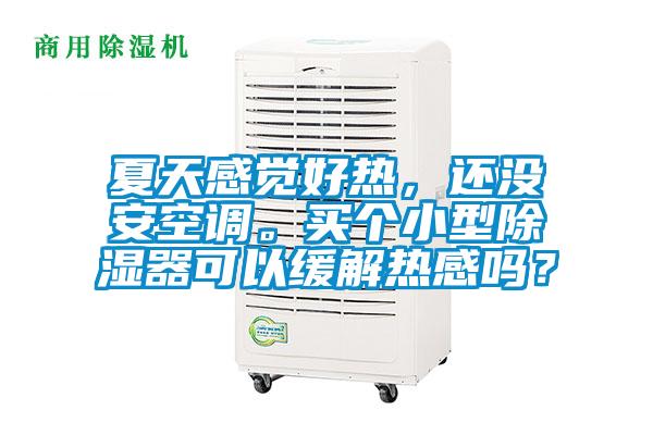 夏天感覺好熱，還沒安空調。買個小型除濕器可以緩解熱感嗎？