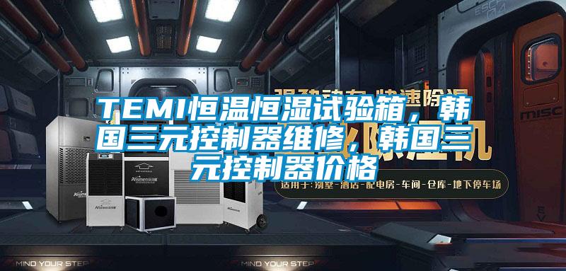 TEMI恒溫恒濕試驗箱，韓國三元控制器維修，韓國三元控制器價格