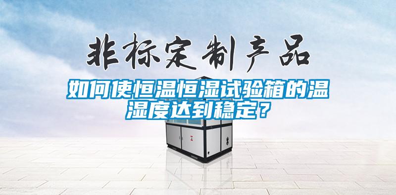 如何使恒溫恒濕試驗箱的溫濕度達到穩(wěn)定？