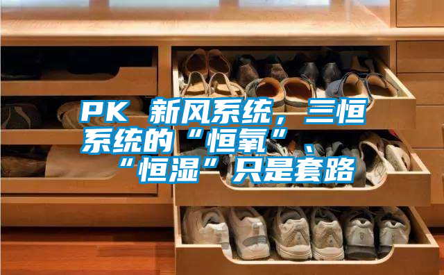 PK 新風系統,三恒系統的“恒氧”、“恒濕”只是套路