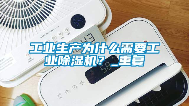 工業生產為什么需要工業除濕機？_重復