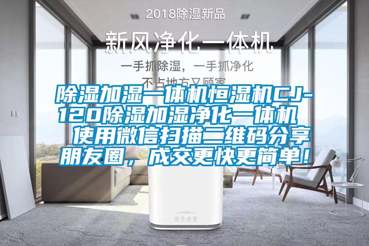 除濕加濕一體機(jī)恒濕機(jī)CJ-120除濕加濕凈化一體機(jī)  使用微信掃描二維碼分享朋友圈，成交更快更簡單！