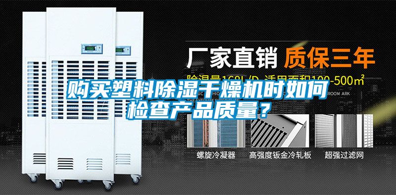 購買塑料除濕干燥機(jī)時(shí)如何檢查產(chǎn)品質(zhì)量？