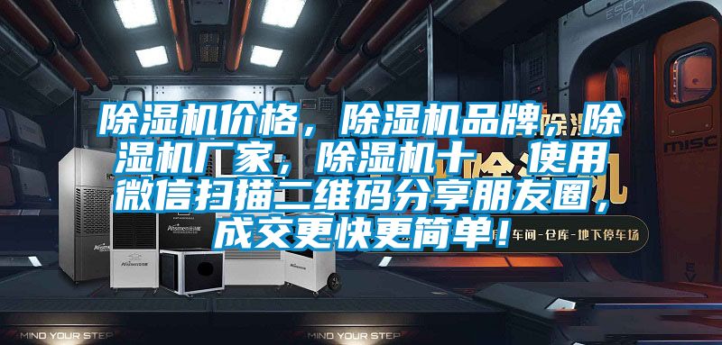 除濕機(jī)價格，除濕機(jī)品牌，除濕機(jī)廠家，除濕機(jī)十  使用微信掃描二維碼分享朋友圈，成交更快更簡單！