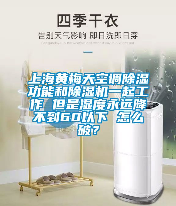 上海黃梅天空調除濕功能和除濕機一起工作 但是濕度永遠降不到60以下 怎么破？