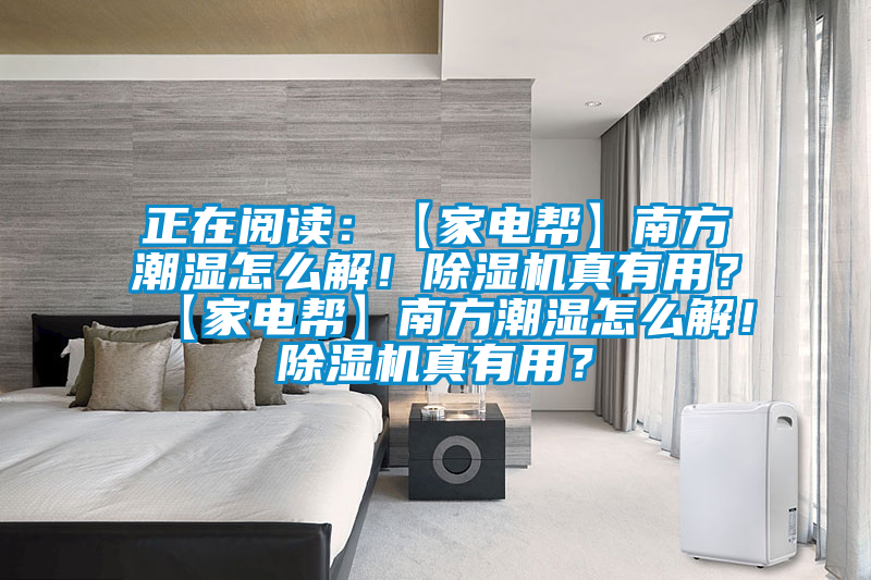 正在閱讀：【家電幫】南方潮濕怎么解！除濕機真有用？【家電幫】南方潮濕怎么解！除濕機真有用？