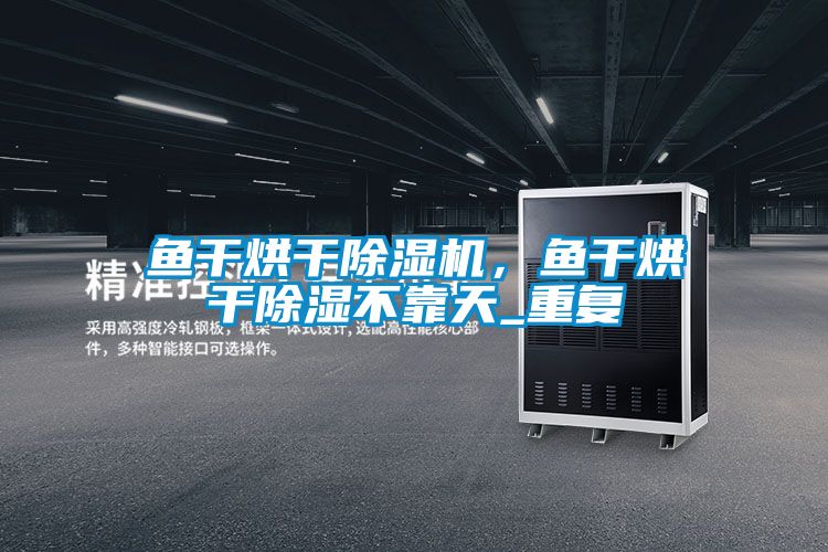 魚干烘干除濕機，魚干烘干除濕不靠天_重復(fù)