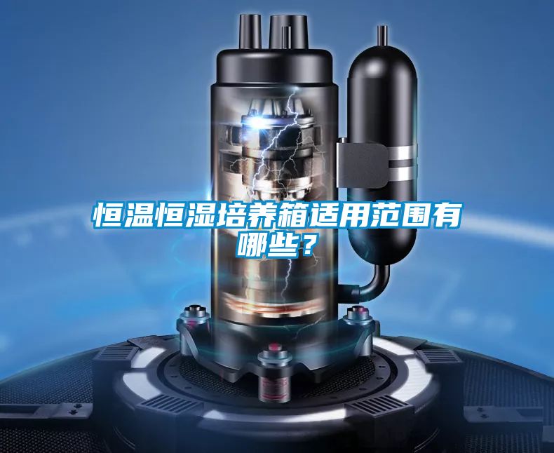 恒溫恒濕培養箱適用范圍有哪些？