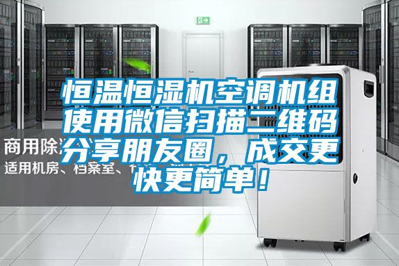 恒溫恒濕機(jī)空調(diào)機(jī)組使用微信掃描二維碼分享朋友圈，成交更快更簡單！