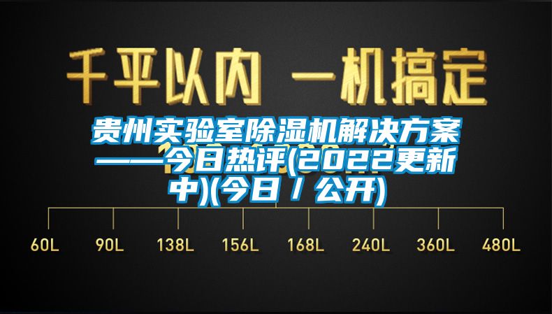 貴州實驗室除濕機(jī)解決方案——今日熱評(2022更新中)(今日/公開)