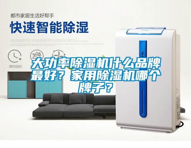 大功率除濕機(jī)什么品牌最好？家用除濕機(jī)哪個(gè)牌子？