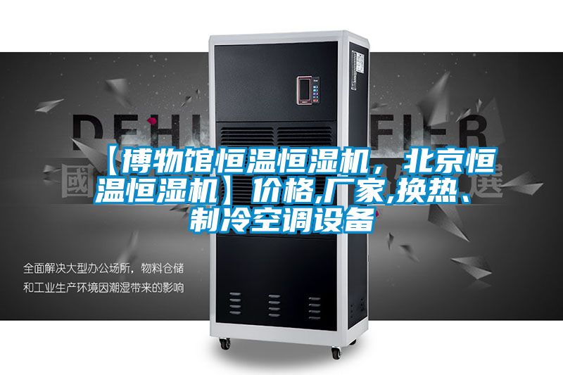 【博物館恒溫恒濕機(jī)，北京恒溫恒濕機(jī)】價格,廠家,換熱、制冷空調(diào)設(shè)備