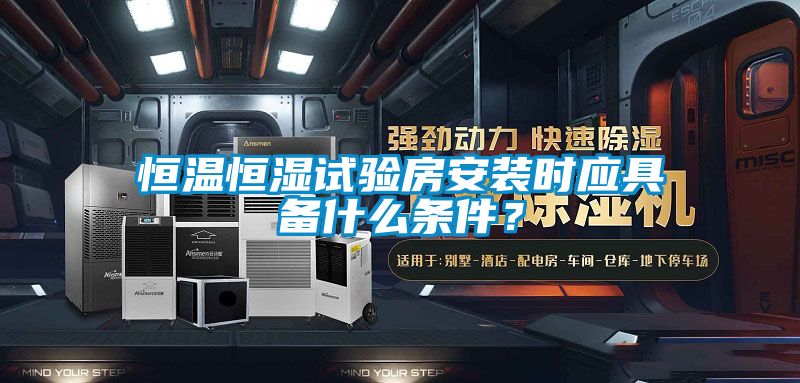 恒溫恒濕試驗房安裝時應具備什么條件？