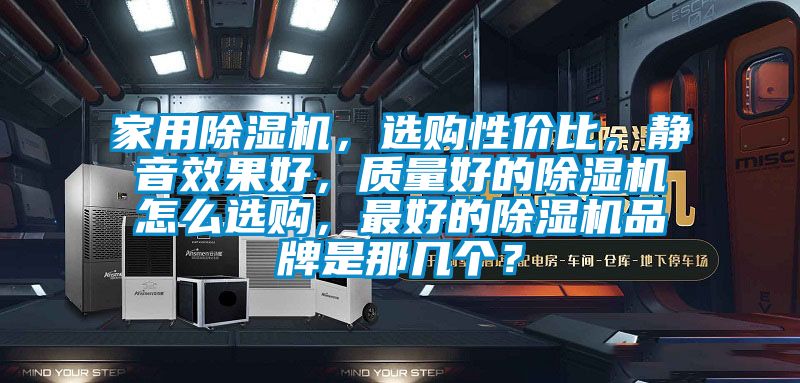 家用除濕機(jī)，選購性價(jià)比，靜音效果好，質(zhì)量好的除濕機(jī)怎么選購，最好的除濕機(jī)品牌是那幾個(gè)？