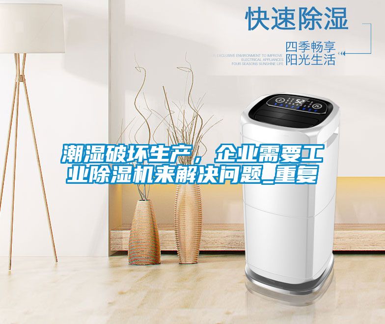 潮濕破壞生產(chǎn)，企業(yè)需要工業(yè)除濕機(jī)來(lái)解決問(wèn)題_重復(fù)