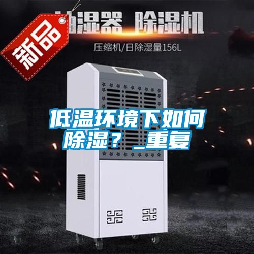 低溫環境下如何除濕？_重復