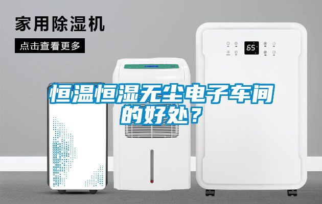 恒溫恒濕無塵電子車間的好處？